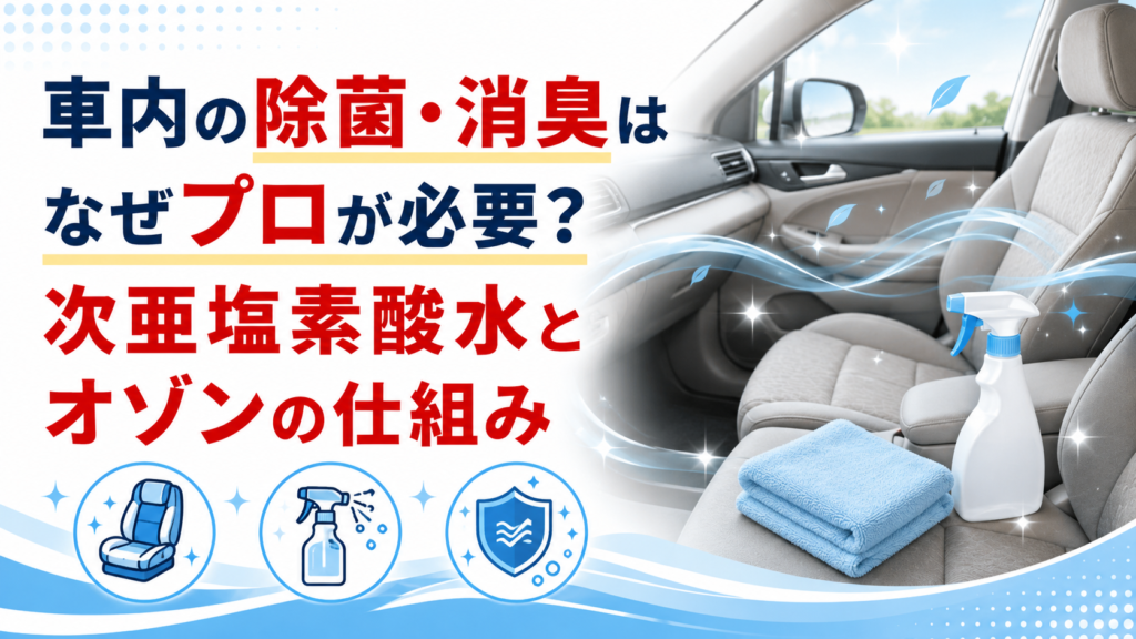 車内の除菌・消臭はなぜプロが必要かを解説するイメージ(次亜塩素酸水とオゾン)