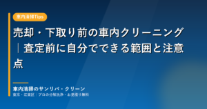 売却・下取り前の車内クリーニングで自分でできる範囲と注意点