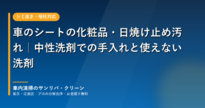 車のシートの化粧品・日焼け止め汚れ｜中性洗剤での手入れと使えない洗剤