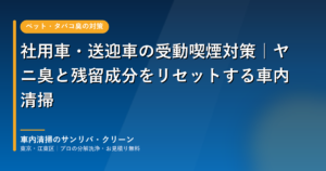 社用車・送迎車の受動喫煙対策とヤニ臭の車内清掃