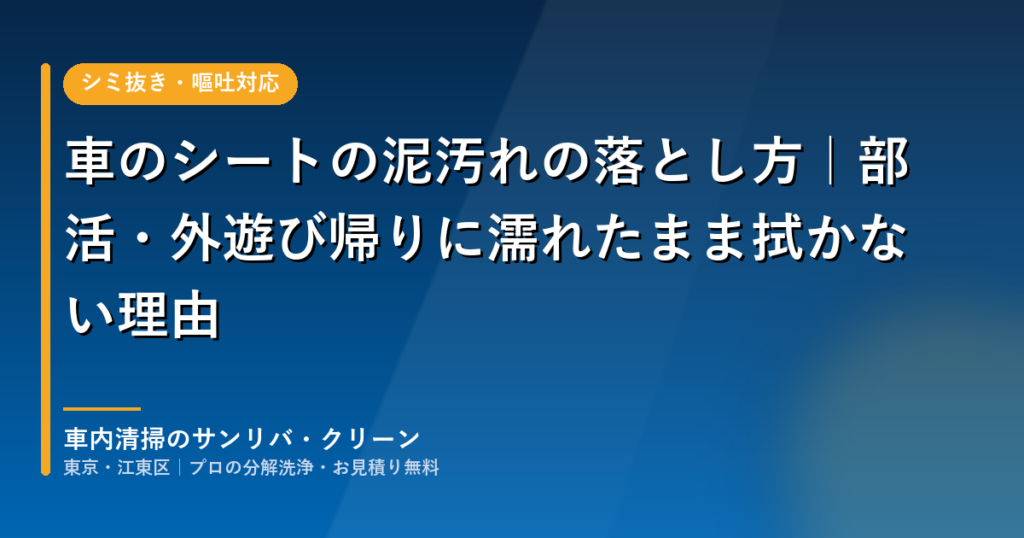 車のシートの泥汚れの落とし方|部活・外遊び帰りに濡れたまま拭かない理由