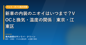 新車の内装のニオイとVOC｜東京・江東区の車内清掃のサンリバ・クリーン